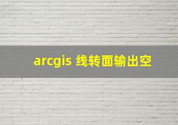 arcgis 线转面输出空